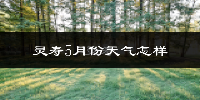 灵寿县5月份天气如何?很热吗?