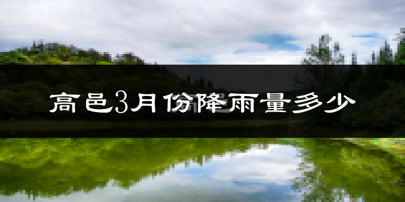 高邑3月份降雨量多少?高邑三月下雨多吗?
