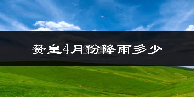 赞皇4月份降雨多少?