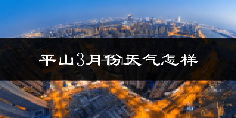 平山县3月份天气如何?冷吗?