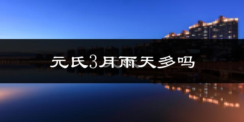 元氏3月雨天多吗?