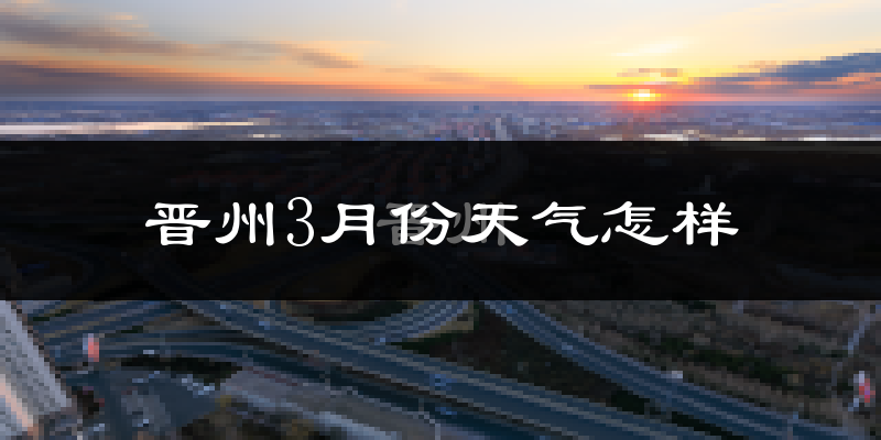 晋州市3月份天气如何?还冷吗?