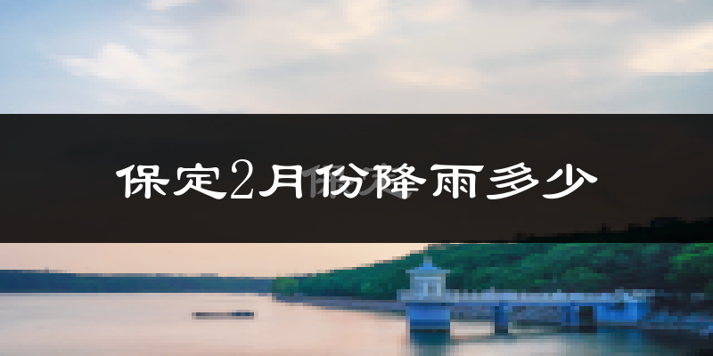 保定2月份降雨多少?