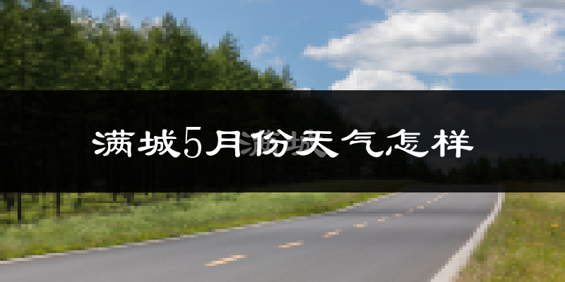 满城5月份天气怎样?满城五月冷吗?