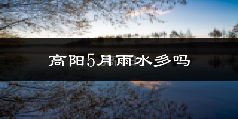 高阳5月雨水多吗?