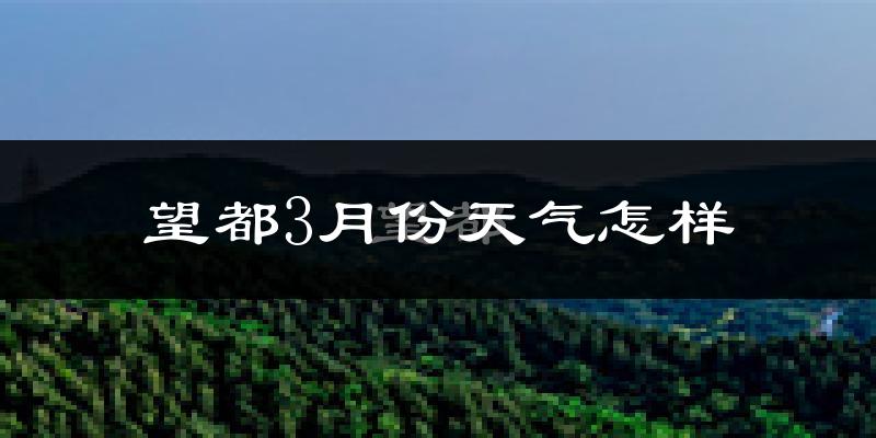 望都县3月份天气如何?冷吗?