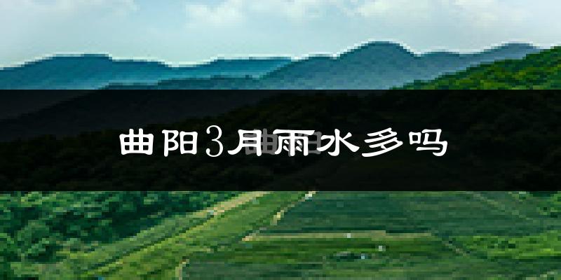 曲阳3月雨水多吗?