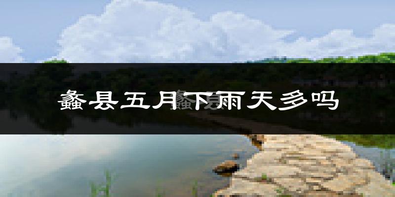 蠡县五月下雨天多吗?蠡县5月份降雨量多少?
