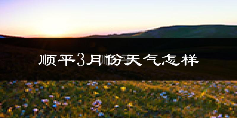 顺平县3月份天气如何?冷吗?