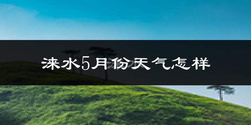 涞水县5月份天气如何?很热吗?