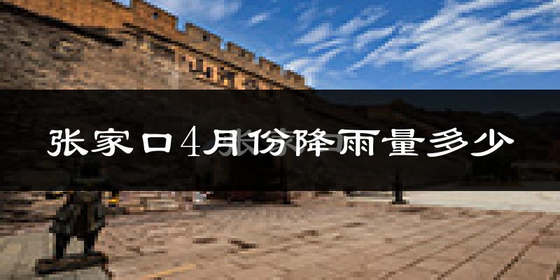 张家口4月份降雨量多少?张家口四月下雨多吗?