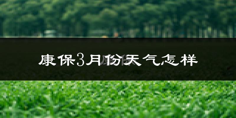 康保县3月份天气如何?很冷吗?