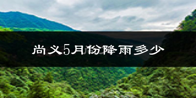 尚义5月份降雨多少?