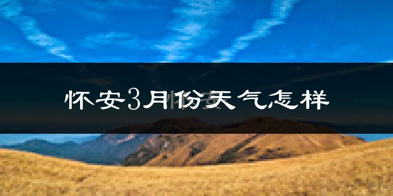 怀安县3月份天气如何?冷吗?