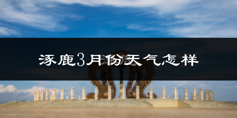 涿鹿县3月份天气如何?天气冷热情况分析