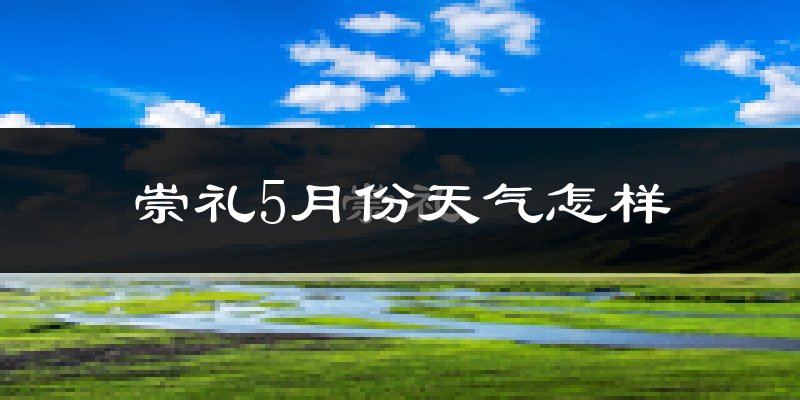 崇礼5月份天气怎样?崇礼五月冷不冷?