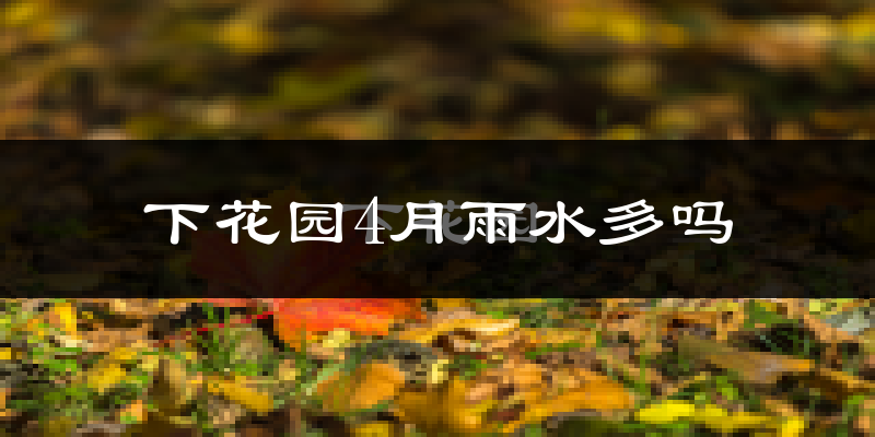 下花园4月雨水多吗?