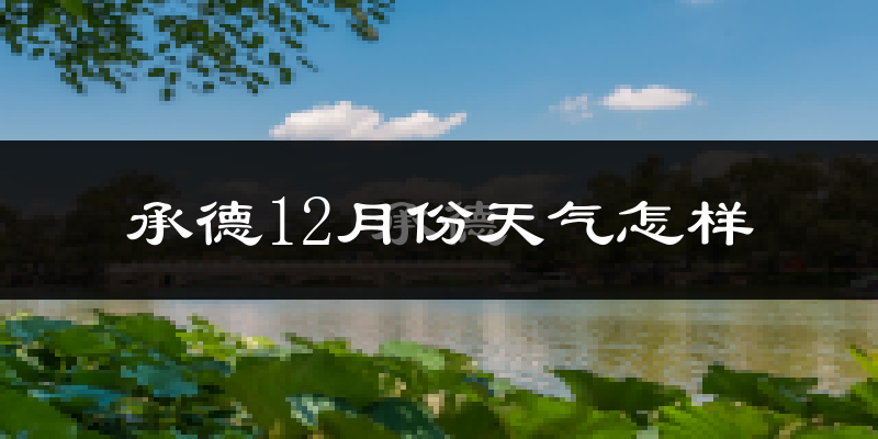 承德12月份天气怎样?承德十二月冷不冷?