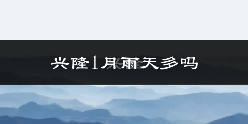 兴隆1月雨天多吗?
