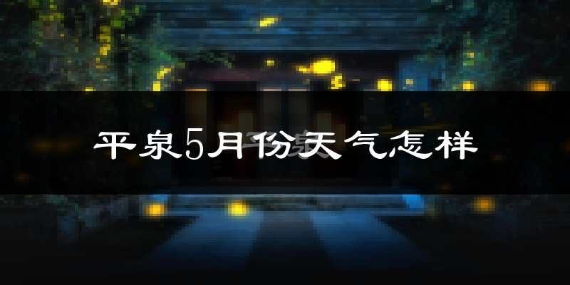 平泉县5月份天气如何?很热吗?
