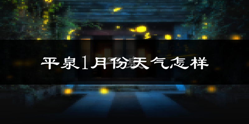 平泉县1月份天气如何?很冷吗?