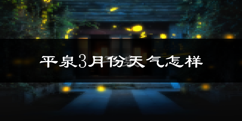 平泉县3月份天气如何?冷吗?过去两年天气数据分析