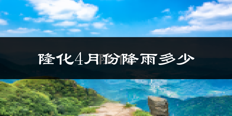隆化4月份降雨多少?