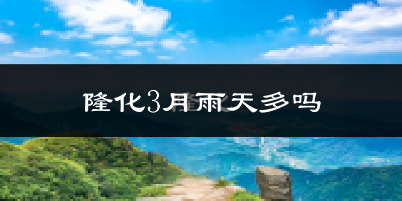 隆化3月雨天多吗?