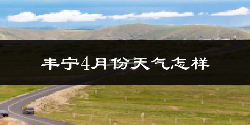 丰宁满族自治县4月份天气如何?冷吗?