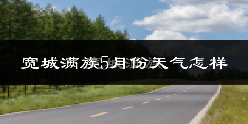 宽城满族自治县5月天气如何?很热吗?