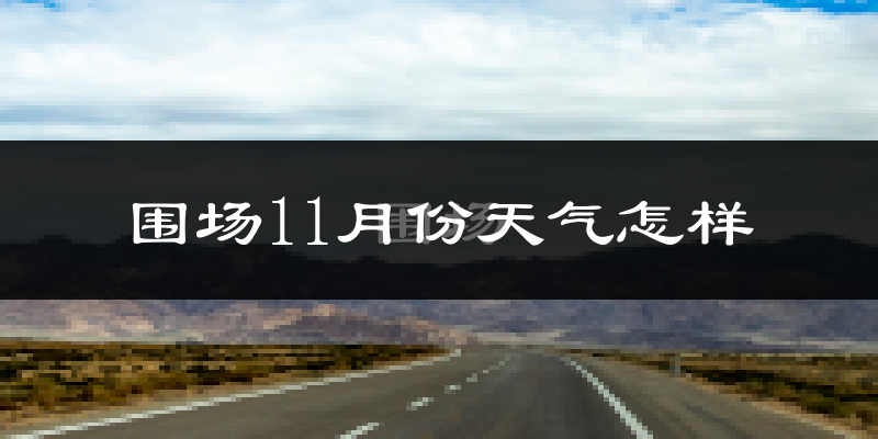 围场11月份天气怎样?围场十一月冷吗?