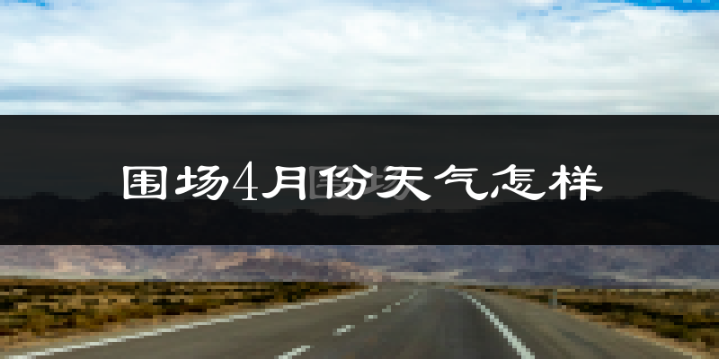 围场满族蒙古族自治县4月份天气如何?冷吗?