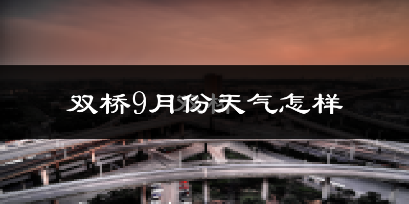 双桥9月份天气怎样?双桥九月热不热?