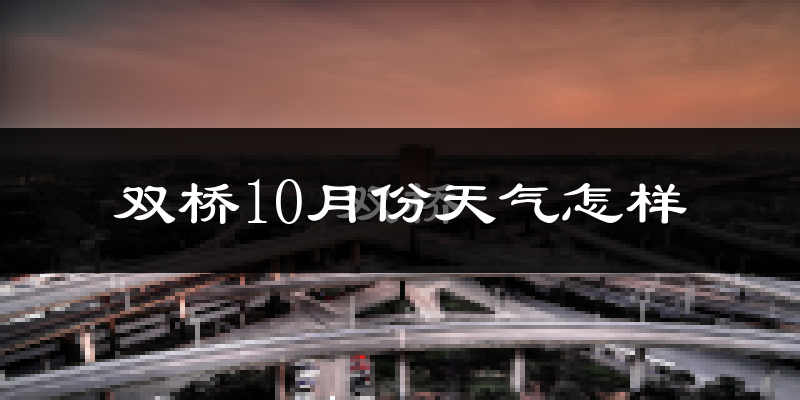 双桥10月份天气怎样?双桥十月冷吗?