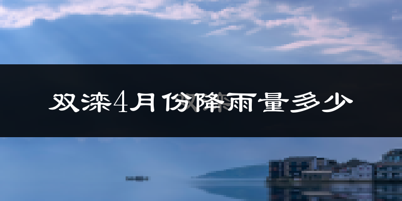 双滦4月份降雨量多少?双滦四月下雨多吗?
