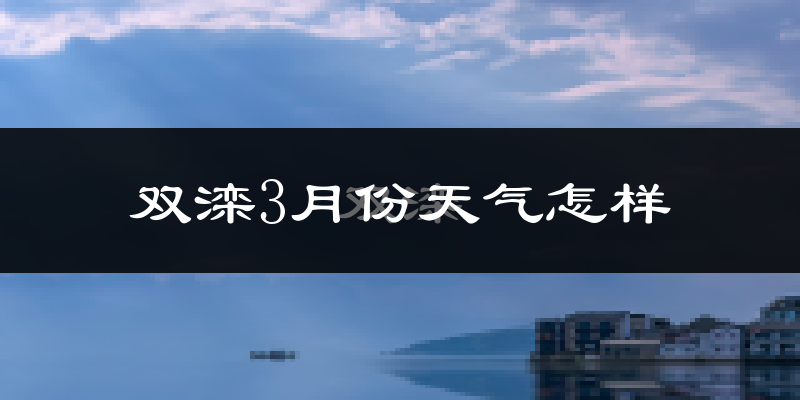 双滦3月份天气怎样?双滦三月冷吗?