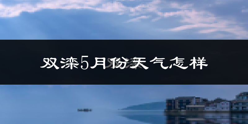 双滦5月份天气怎样?双滦五月冷不冷?