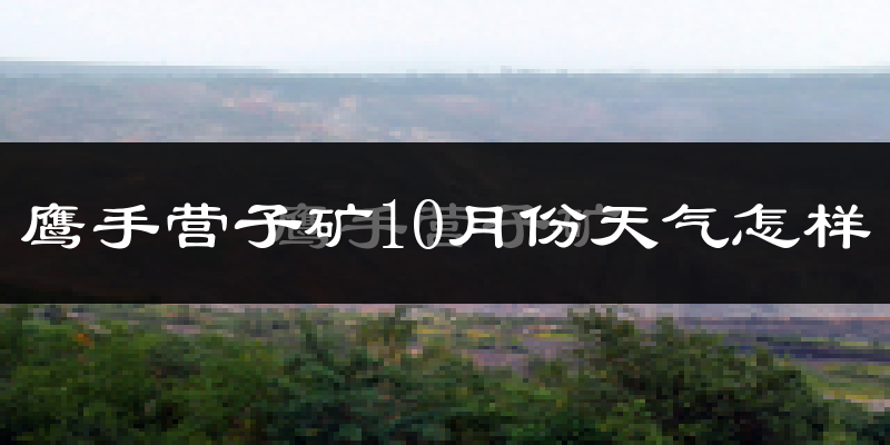 鹰手营子矿10月份天气怎样?鹰手营子矿十月冷吗?