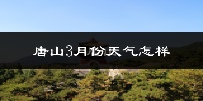 唐山3月份天气如何?还冷吗?