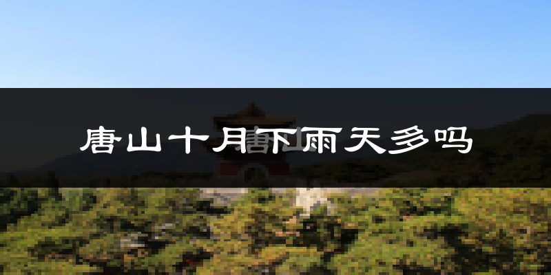 唐山十月下雨天多吗?唐山10月份降雨量多少?