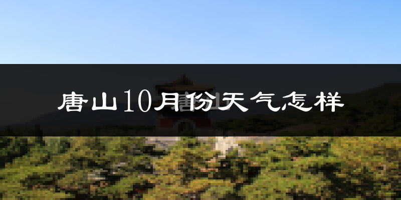 唐山10月份天气怎样?唐山十月冷不冷?