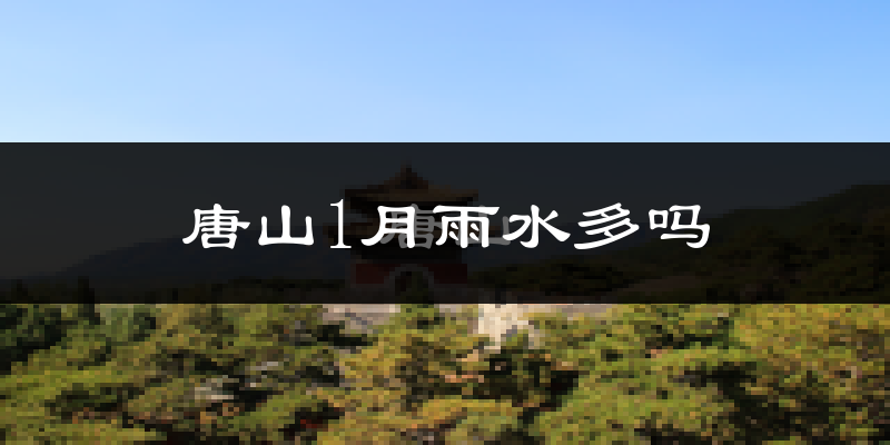 唐山1月雨水多吗?