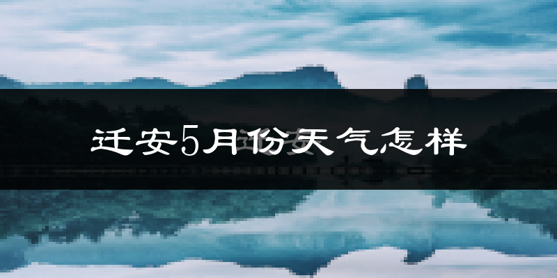 迁安市5月份天气如何?很热吗?