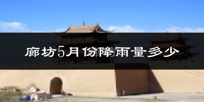 廊坊5月份降雨量多少?廊坊五月下雨多吗?