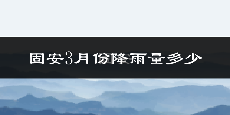固安3月份降雨量多少?固安三月下雨多吗?