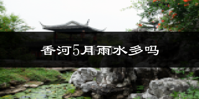 香河5月雨水多吗?