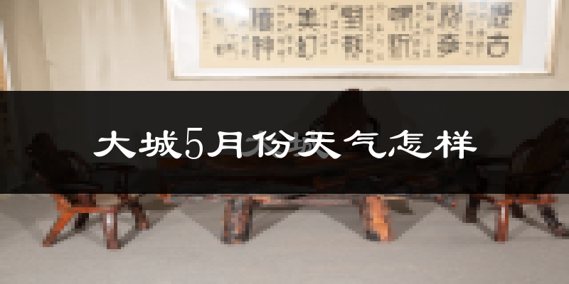 大城县5月份天气如何?很热吗?