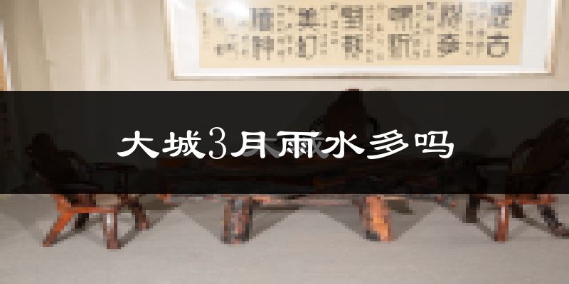 大城3月雨水多吗?