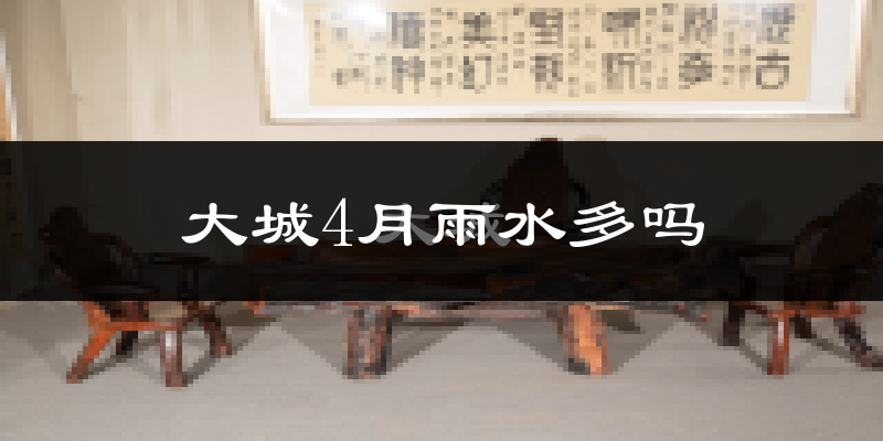 大城4月雨水多吗?