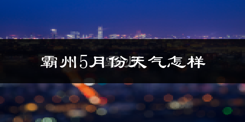 霸州5月份天气如何?很热吗?